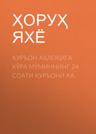 Ҳоруҳ Яхё. Қуръон Аҳлоқига кўра мўминнинг 24 соати Қуръони ка