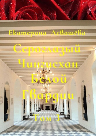 Екатерина Левашёва. Сероглазый Чингисхан Белой Гвардии. Том 3. Блестящий офицер Дальневосточных казачьих войск (1908—1914)