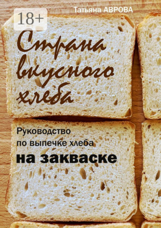 . Страна вкусного хлеба. Руководство по выпечке хлеба на закваске