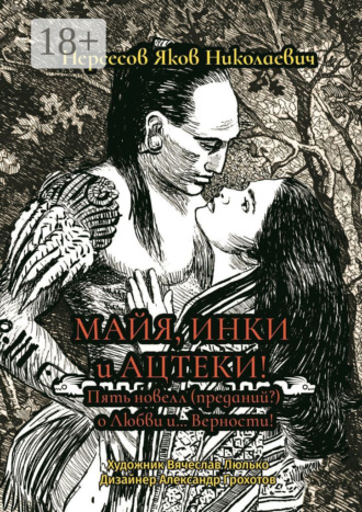 . Майя, инки и ацтеки. Пять новелл (преданий) о любви и… Верности. Хотите – верьте, хотите – нет