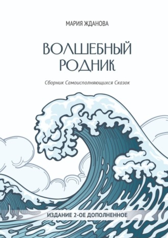 . Волшебный родник. Сборник Самоисполняющихся Сказок – Издание 2-е, дополненное
