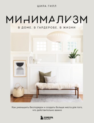 . Минимализм в доме, в гардеробе, в жизни. Как уменьшить беспорядок и создать больше места для того, что действительно важно
