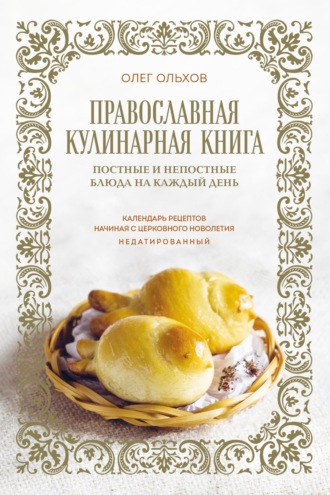 . Православная кулинарная книга. Постные и непостные блюда на каждый день. Календарь рецептов начиная с церковного новолетия. Недатированный