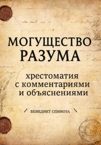 Бенедикт Спиноза. Могущество разума. Хрестоматия с комментариями и объяснениями