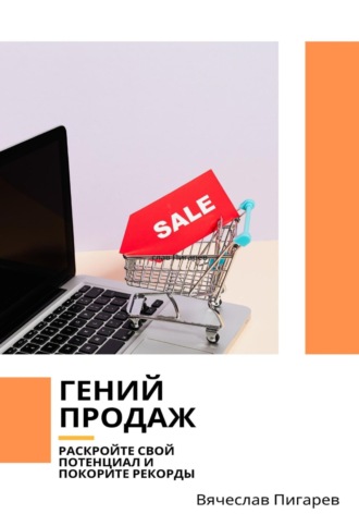 Вячеслав Пигарев. Гений продаж. Раскройте свой потенциал и покорите рекорды