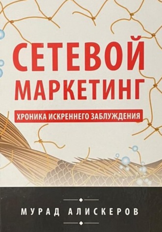 Мурад Сидярович Алискеров. Сетевой маркетинг. Хроника искреннего заблуждения