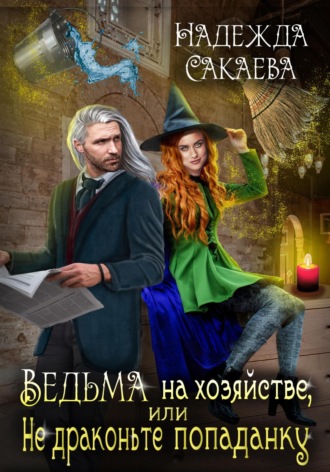 Надежда Сакаева. Ведьма на хозяйстве, или Не драконьте попаданку!