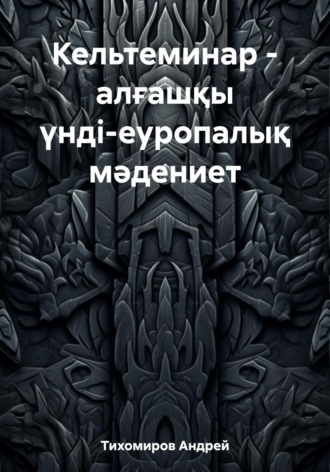 Андрей Тихомиров. Кельтеминар – алғашқы үнді-еуропалық мәдениет
