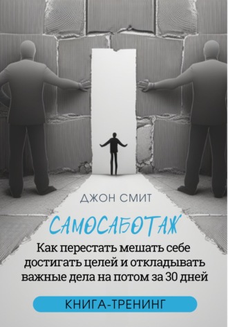 . Самосаботаж. Как перестать мешать себе достигать целей и откладывать важные дела на потом за 30 дней