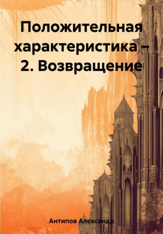 Александр Викторович Антипов. Положительная характеристика – 2. Возвращение