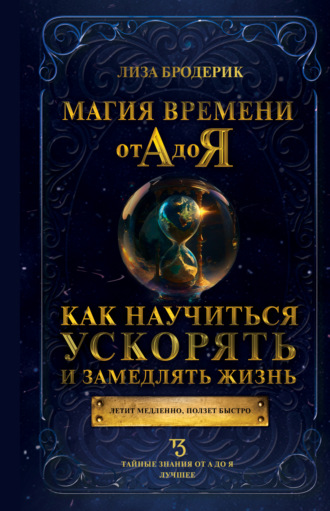 Лиза Бродерик. Магия времени от А до Я. Как научиться ускорять и замедлять жизнь