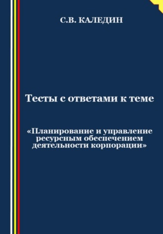 . Тесты с ответами к теме «Планирование и управление ресурсным обеспечением деятельности корпорации»