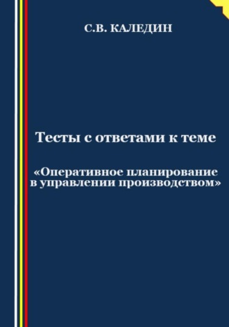 . Тесты с ответами к теме «Оперативное планирование в управлении производством»