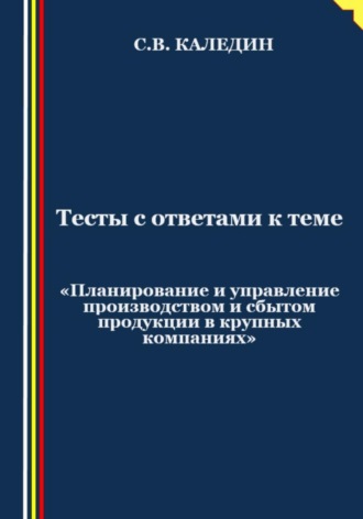 . Тесты с ответами к теме «Планирование и управление производством и сбытом продукции в крупных компаниях»