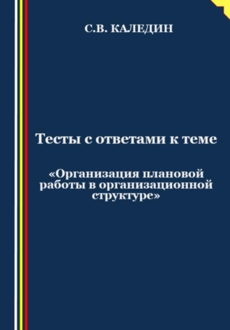 . Тесты с ответами к теме «Организация плановой работы в организационной структуре»