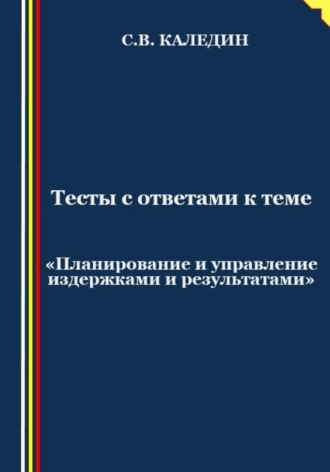 . Тесты с ответами к теме «Планирование и управление издержками и результатами»