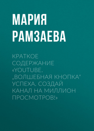 Мария Рамзаева. Краткое содержание «YouTube. „Волшебная кнопка“ успеха. Создай канал на миллион просмотров!»