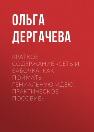 Ольга Дергачева. Краткое содержание «Сеть и бабочка. Как поймать гениальную идею. Практическое пособие»