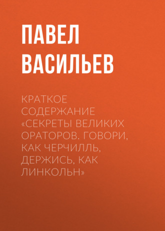 Павел Васильев. Краткое содержание «Секреты великих ораторов. Говори, как Черчилль, держись, как Линкольн»