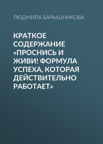 Людмила Барышникова. Краткое содержание «Проснись и живи! Формула успеха, которая действительно работает»