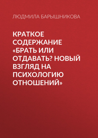 Людмила Барышникова. Краткое содержание «Брать или отдавать? Новый взгляд на психологию отношений»