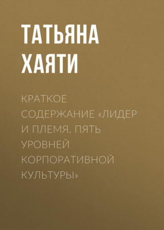 Татьяна Хаяти. Краткое содержание «Лидер и племя. Пять уровней корпоративной культуры»
