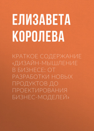 Елизавета Королева. Краткое содержание «Дизайн-мышление в бизнесе: от разработки новых продуктов до проектирования бизнес-моделей»