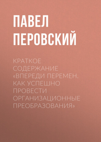 . Краткое содержание «Впереди перемен. Как успешно провести организационные преобразования»