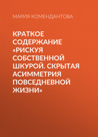 Мария Комендантова. Краткое содержание «Рискуя собственной шкурой. Скрытая асимметрия повседневной жизни»