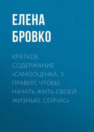 Елена Бровко. Краткое содержание «Самооценка. 5 правил, чтобы начать жить своей жизнью. Сейчас»