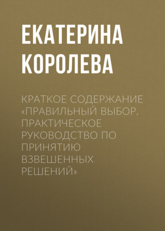 . Краткое содержание «Правильный выбор. Практическое руководство по принятию взвешенных решений»