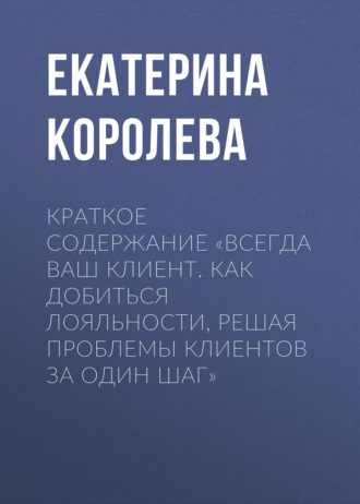 . Краткое содержание «Всегда ваш клиент. Как добиться лояльности, решая проблемы клиентов за один шаг»