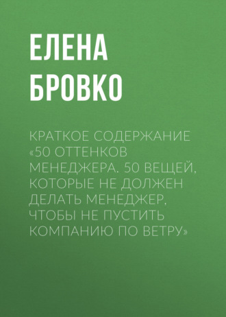 . Краткое содержание «50 оттенков менеджера. 50 вещей, которые НЕ должен делать менеджер, чтобы не пустить компанию по ветру»