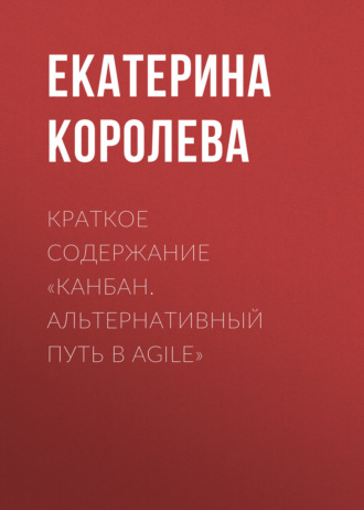 Екатерина Королева. Краткое содержание «Канбан. Альтернативный путь в Agile»