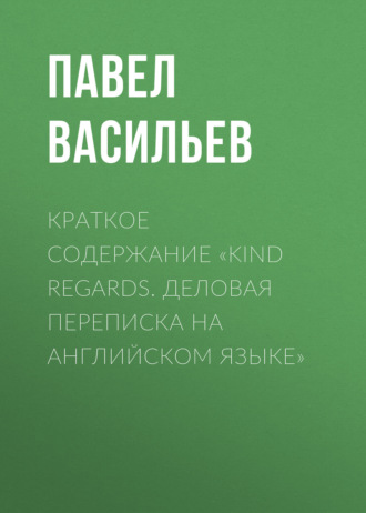 Павел Васильев. Краткое содержание «Kind regards. Деловая переписка на английском языке»