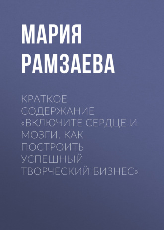 Мария Рамзаева. Краткое содержание «Включите сердце и мозги. Как построить успешный творческий бизнес»