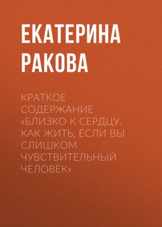 . Краткое содержание «Близко к сердцу. Как жить, если вы слишком чувствительный человек»
