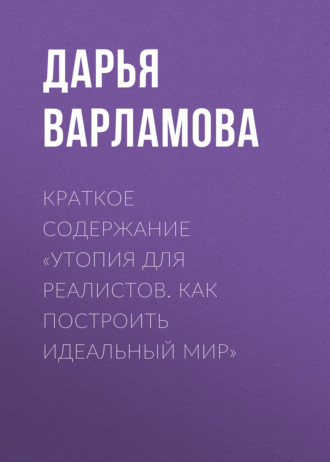 Дарья Варламова. Краткое содержание «Утопия для реалистов. Как построить идеальный мир»