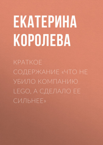 . Краткое содержание «Что не убило компанию Lego, а сделало ее сильнее»