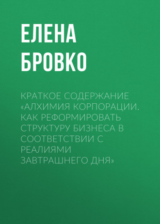 Елена Бровко. Краткое содержание «Алхимия корпорации. Как реформировать структуру бизнеса в соответствии с реалиями завтрашнего дня»