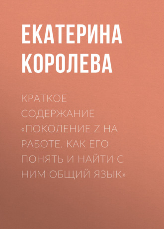 Екатерина Королева. Краткое содержание «Поколение Z на работе. Как его понять и найти с ним общий язык»
