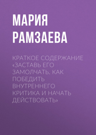 Мария Рамзаева. Краткое содержание «Заставь его замолчать. Как победить внутреннего критика и начать действовать»