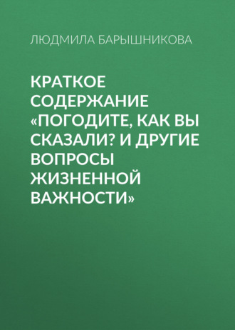Людмила Барышникова. Краткое содержание «Погодите, как вы сказали? И другие вопросы жизненной важности»