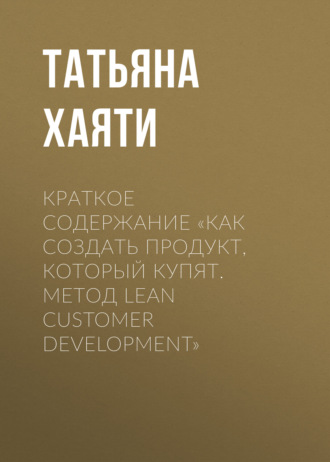 Татьяна Хаяти. Краткое содержание «Как создать продукт, который купят. Метод Lean Customer Development»
