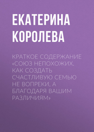 . Краткое содержание «Союз непохожих. Как создать счастливую семью не вопреки, а благодаря вашим различиям»