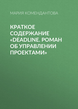 Мария Комендантова. Краткое содержание «Deadline. Роман об управлении проектами»