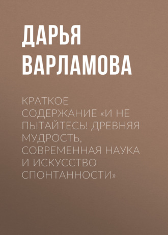 Дарья Варламова. Краткое содержание «И не пытайтесь! Древняя мудрость, современная наука и искусство спонтанности»