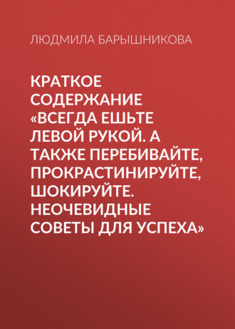 . Краткое содержание «Всегда ешьте левой рукой. А также перебивайте, прокрастинируйте, шокируйте. Неочевидные советы для успеха»