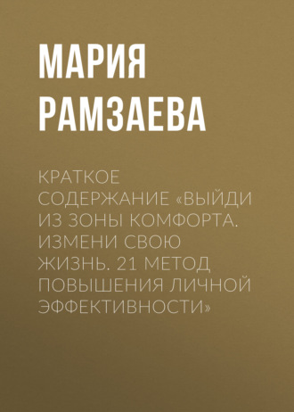 Мария Рамзаева. Краткое содержание «Выйди из зоны комфорта. Измени свою жизнь. 21 метод повышения личной эффективности»