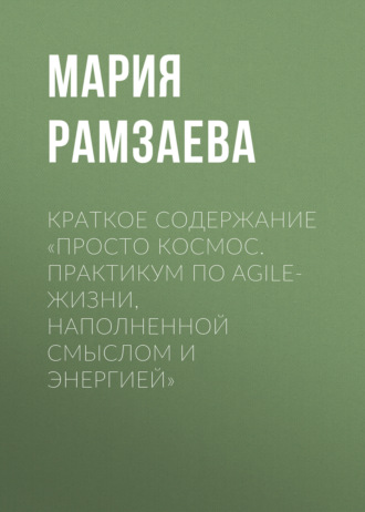 . Краткое содержание «Просто космос. Практикум по Agile-жизни, наполненной смыслом и энергией»